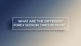 What are the different Forex Session Times in India?